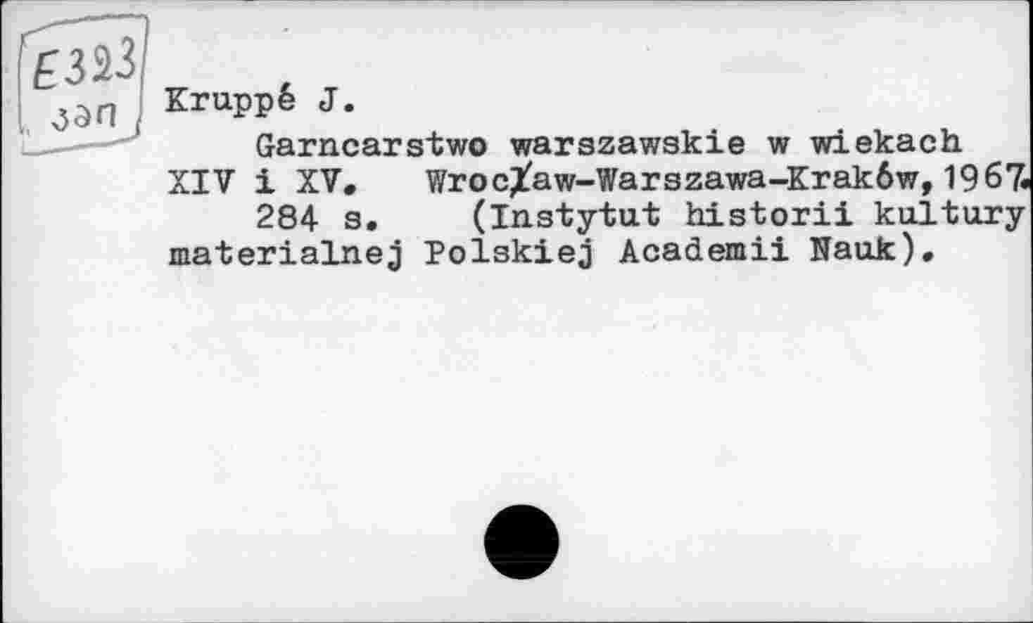 ﻿Kruppé J.
Garncarstwo warszawskie w wiekach XIV і XV. Wroc^aw-Warszawa-Kraköw, 1967« 284 s. (instytut historii kultury materialnej Polskiej Academii Naufc).